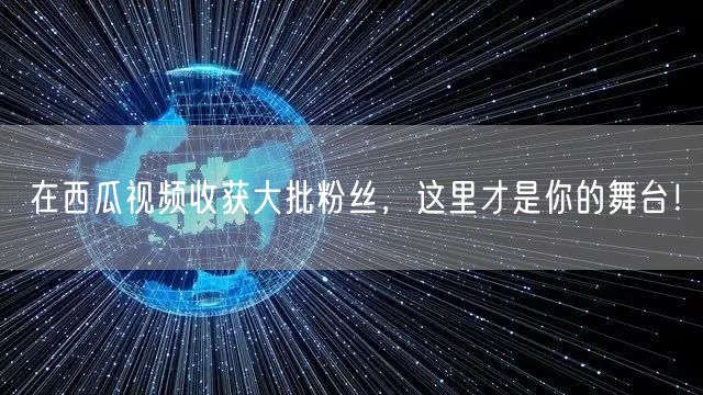 在西瓜视频收获大批粉丝，这里才是你的舞台