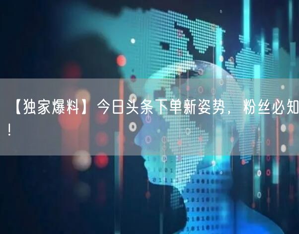 【独家爆料】今日头条下单新姿势，粉丝必知！
