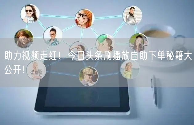 助力视频走红！今日头条刷播放自助下单秘籍大公开！