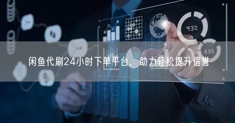 闲鱼代刷24小时下单平台，助力轻松提升信誉