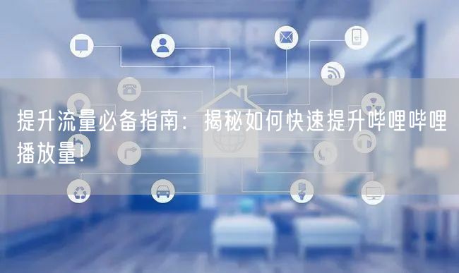 提升流量必备指南：揭秘如何快速提升哔哩哔哩播放量！