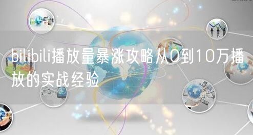 bilibili播放量暴涨攻略从0到10万播放的实战经验