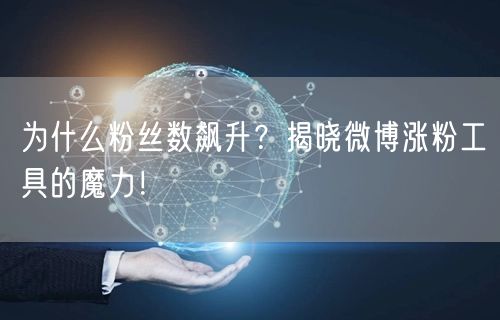 为什么粉丝数飙升？揭晓微博涨粉工具的魔力