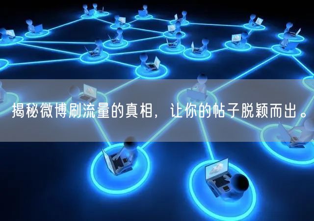 揭秘微博刷流量的真相，让你的帖子脱颖而出。