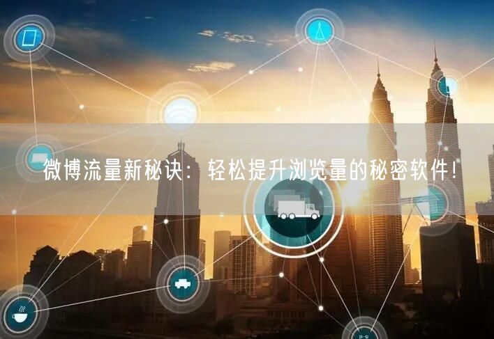微博流量新秘诀：轻松提升浏览量的秘密软件！