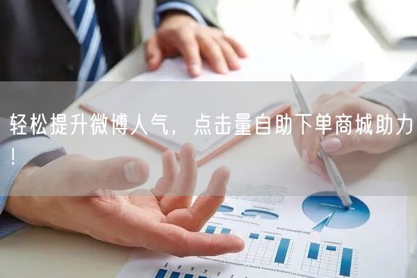 轻松提升微博人气，点击量自助下单商城助力！