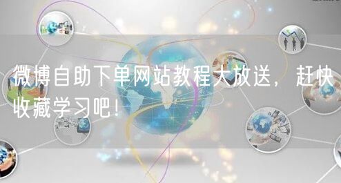 微博自助下单网站教程大放送，赶快收藏学习吧！