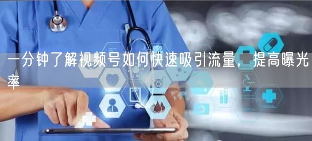 一分钟了解视频号如何快速吸引流量，提高曝
