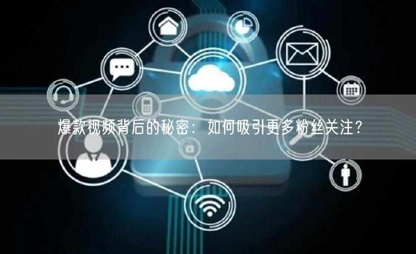 爆款视频背后的秘密：如何吸引更多粉丝关注