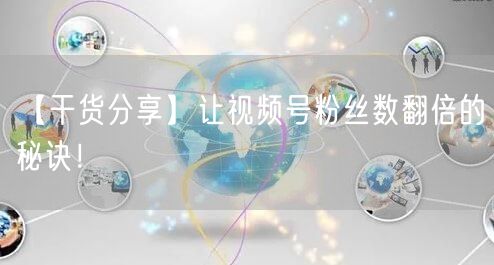 【干货分享】让视频号粉丝数翻倍的秘诀！