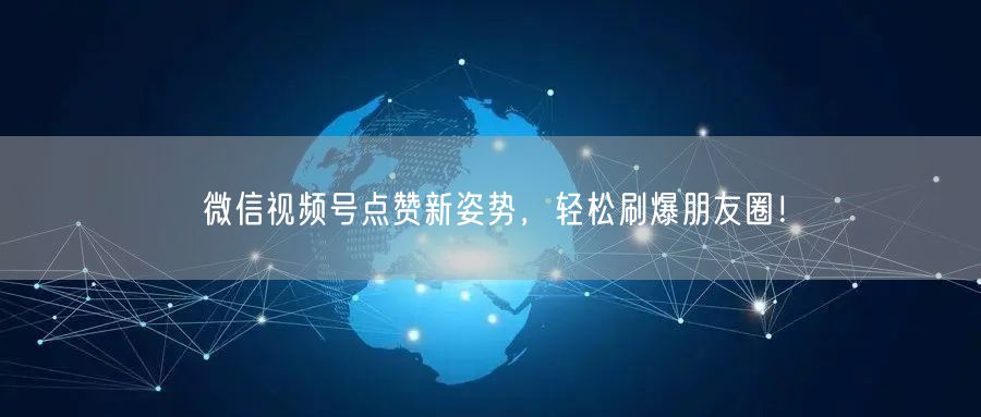微信视频号点赞新姿势，轻松刷爆朋友圈！