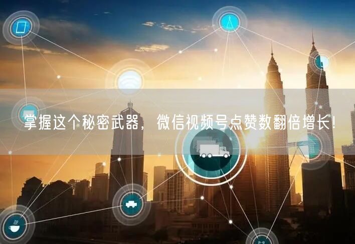 掌握这个秘密武器，微信视频号点赞数翻倍增长！
