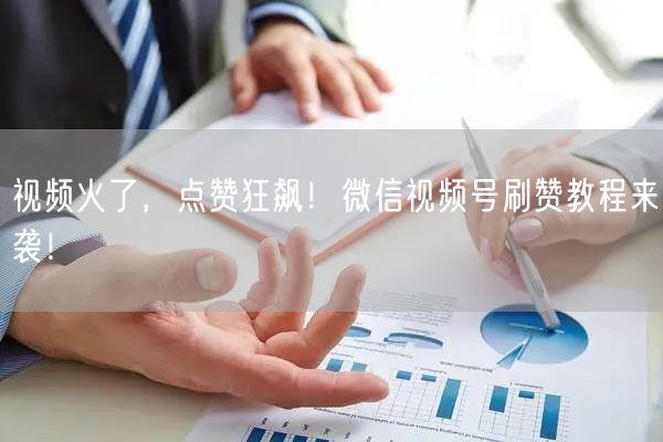 视频火了，点赞狂飙！微信视频号刷赞教程来袭！