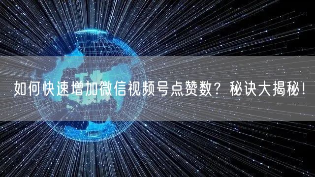 如何快速增加微信视频号点赞数？秘诀大揭秘！
