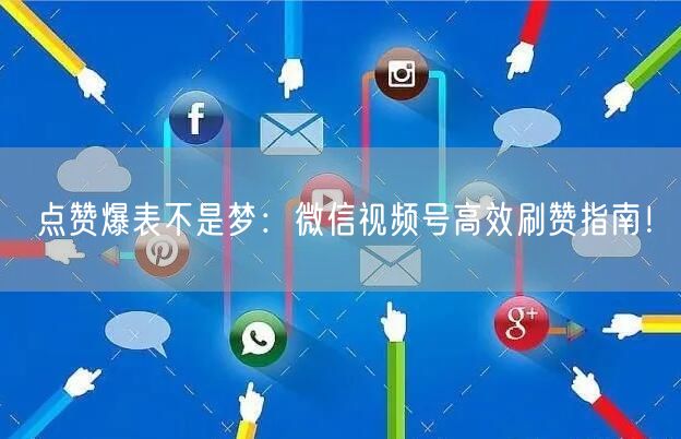 点赞爆表不是梦：微信视频号高效刷赞指南！