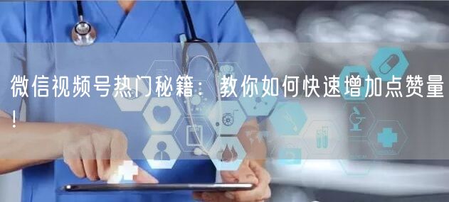 微信视频号热门秘籍：教你如何快速增加点赞量！