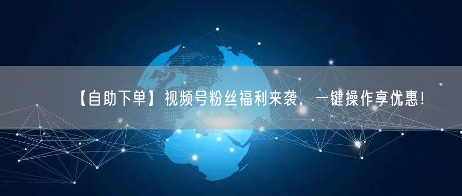 【自助下单】视频号粉丝福利来袭，一键操作享优惠！