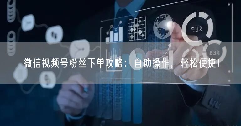 微信视频号粉丝下单攻略：自助操作，轻松便
