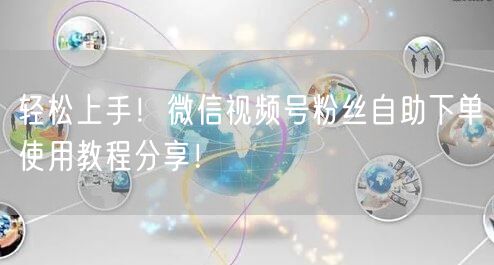 轻松上手！微信视频号粉丝自助下单使用教程分享！
