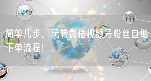 简单几步，玩转微信视频号粉丝自助下单流程！