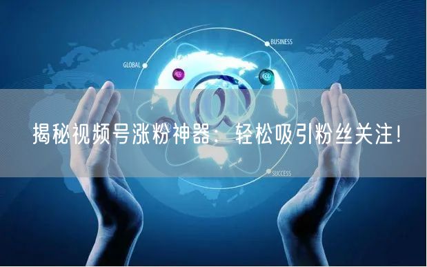 揭秘视频号涨粉神器：轻松吸引粉丝关注！