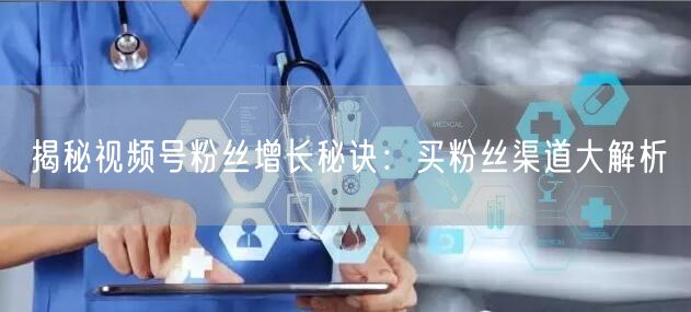 揭秘视频号粉丝增长秘诀：买粉丝渠道大解析