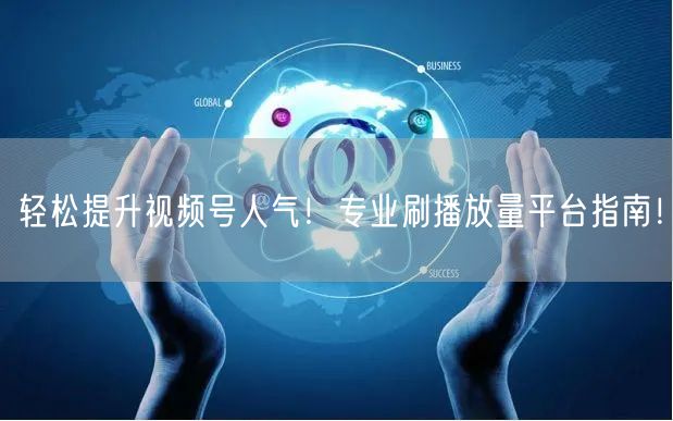 轻松提升视频号人气！专业刷播放量平台指南