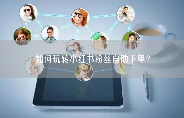 如何玩转小红书粉丝自助下单？