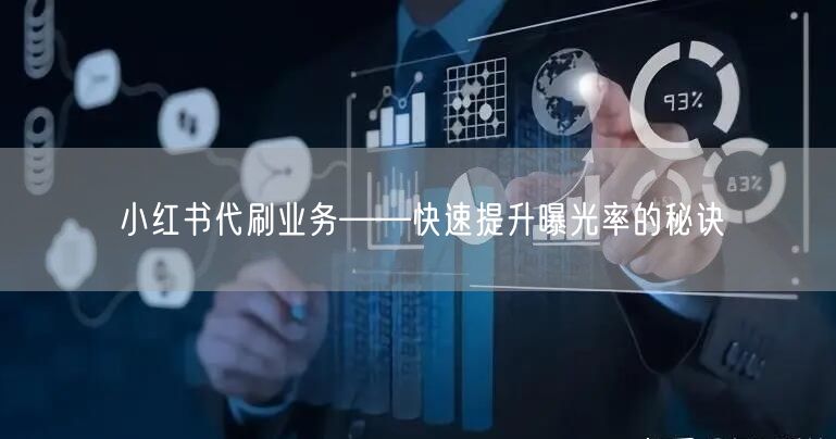 小红书代刷业务——快速提升曝光率的秘诀