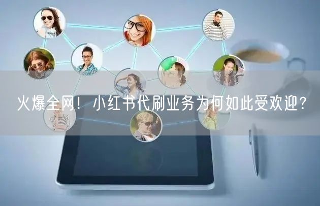 火爆全网！小红书代刷业务为何如此受欢迎？