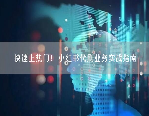快速上热门！小红书代刷业务实战指南