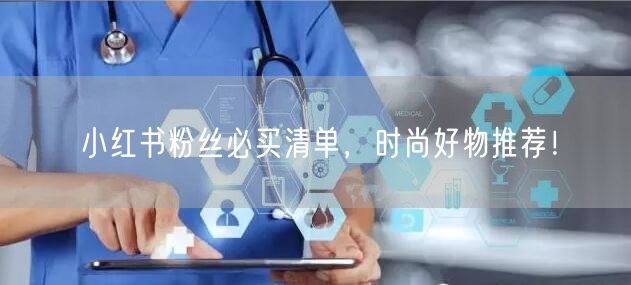 小红书粉丝必买清单，时尚好物推荐！
