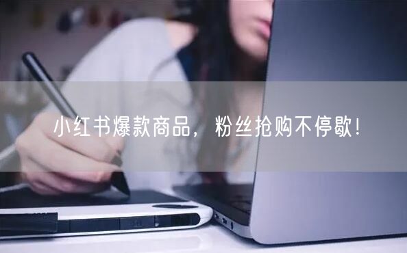 小红书爆款商品，粉丝抢购不停歇！