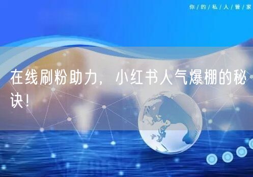 在线刷粉助力，小红书人气爆棚的秘诀！