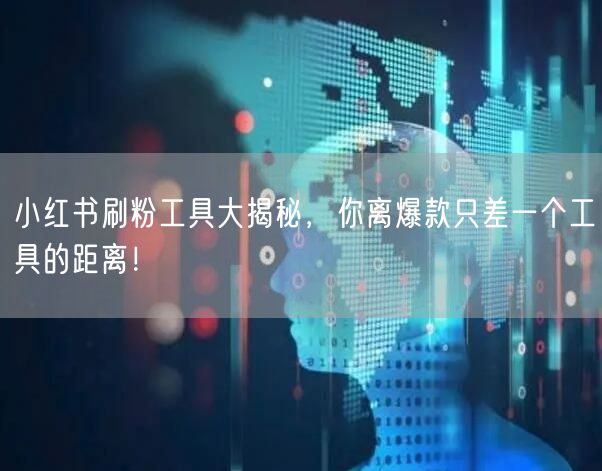 小红书刷粉工具大揭秘，你离爆款只差一个工具的距离！
