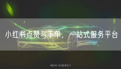 小红书点赞与下单，一站式服务平台