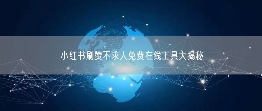 小红书刷赞不求人免费在线工具大揭秘