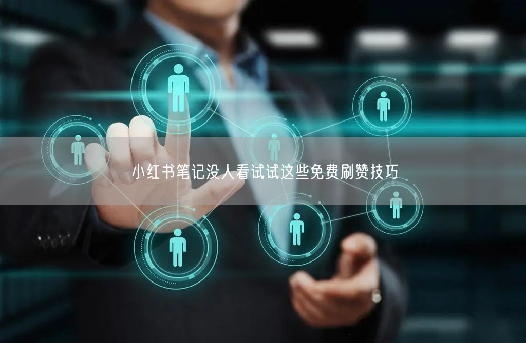 小红书笔记没人看试试这些免费刷赞技巧