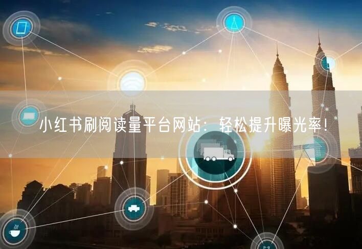 小红书刷阅读量平台网站：轻松提升曝光率！