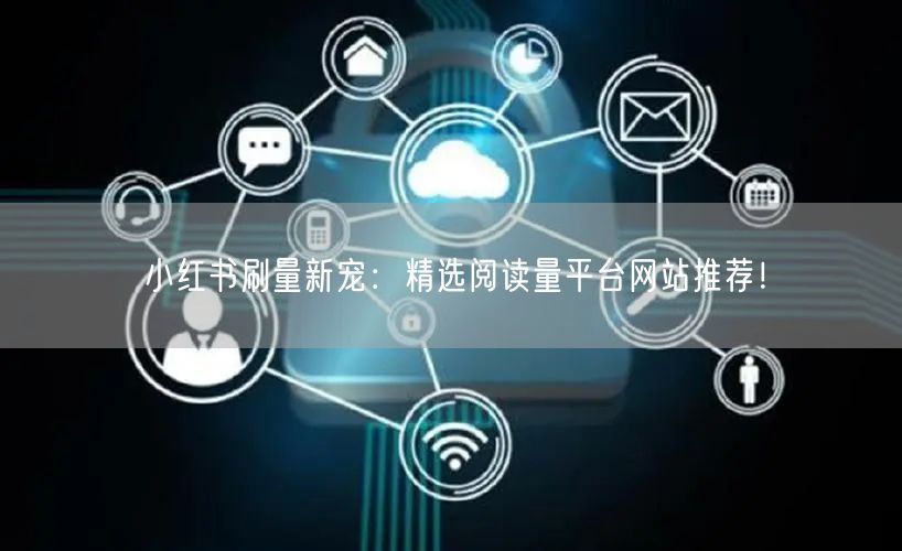 小红书刷量新宠：精选阅读量平台网站推荐！