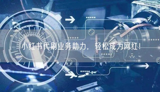 小红书代刷业务助力，轻松成为网红！