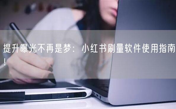 提升曝光不再是梦：小红书刷量软件使用指南！