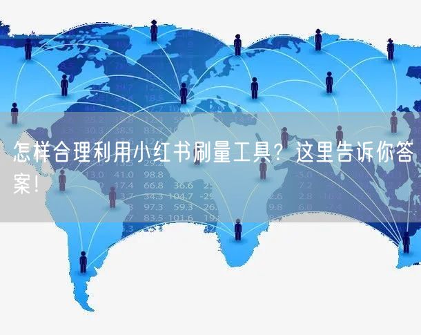怎样合理利用小红书刷量工具？这里告诉你答案！