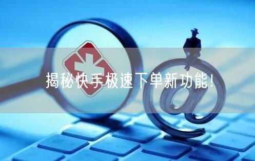 揭秘快手极速下单新功能！