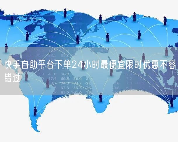 快手自助平台下单24小时最便宜限时优惠不