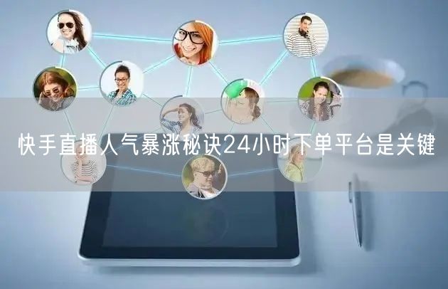 快手直播人气暴涨秘诀24小时下单平台是关键