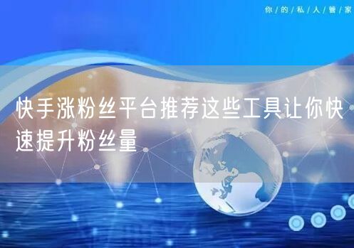 快手涨粉丝平台推荐这些工具让你快速提升粉丝量