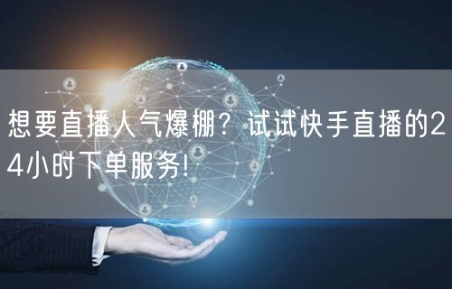 想要直播人气爆棚？试试快手直播的24小时下单服务!