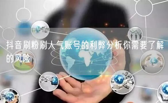 抖音刷粉刷人气账号的利弊分析你需要了解的