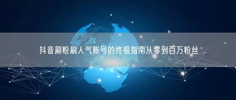 抖音刷粉刷人气账号的终极指南从零到百万粉